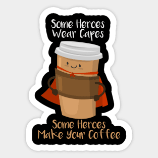 SOME HEROES WEAR CAPES SOME HEROES MAKE YOUR COFFEE Shirt Sticker